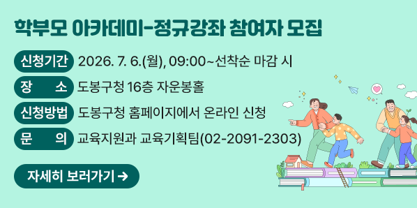학부모 아카데미-정규강좌 참여자 모집<br /> ?? 신청기간: 2026. 7. 6.(월), 09:00 ∼ 선착순 마감 시<br /> ?? 장    소: 도봉구청 16층 자운봉홀<br /> ?? 문    의: 교육지원과 교육기획팀(?02-2091-2303)